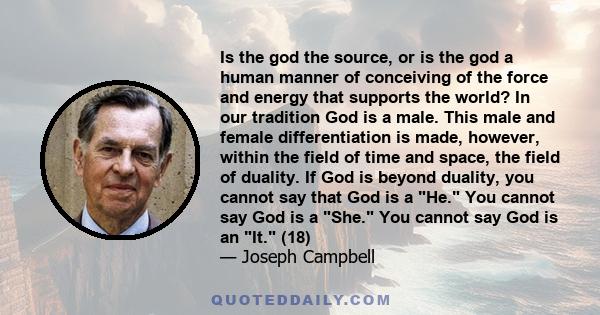 Is the god the source, or is the god a human manner of conceiving of the force and energy that supports the world? In our tradition God is a male. This male and female differentiation is made, however, within the field