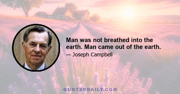 Man was not breathed into the earth. Man came out of the earth.