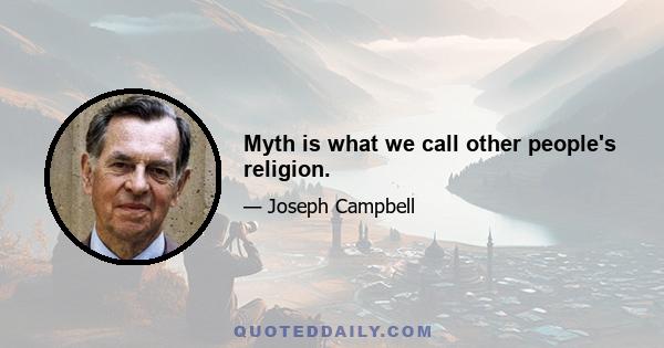 Myth is what we call other people's religion.