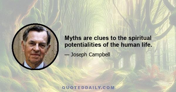 Myths are clues to the spiritual potentialities of the human life.