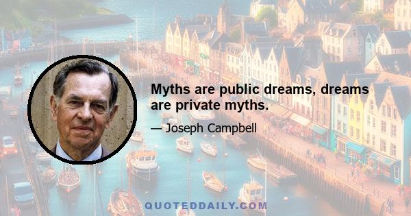 Myths are public dreams, dreams are private myths.