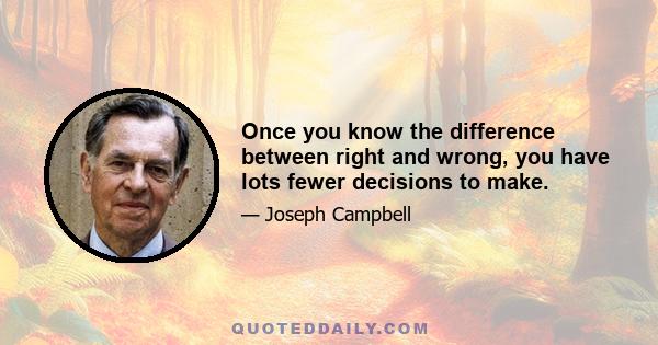 Once you know the difference between right and wrong, you have lots fewer decisions to make.