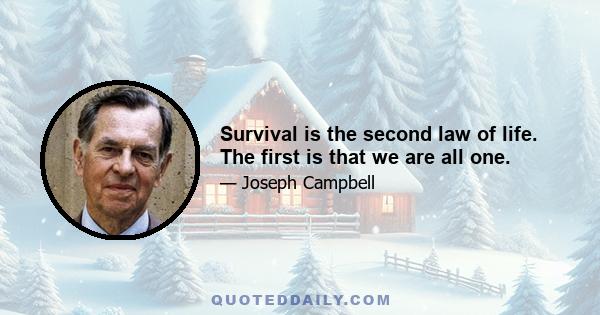 Survival is the second law of life. The first is that we are all one.