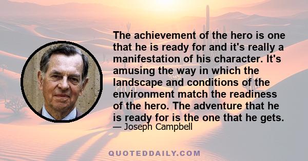 The achievement of the hero is one that he is ready for and it's really a manifestation of his character. It's amusing the way in which the landscape and conditions of the environment match the readiness of the hero.