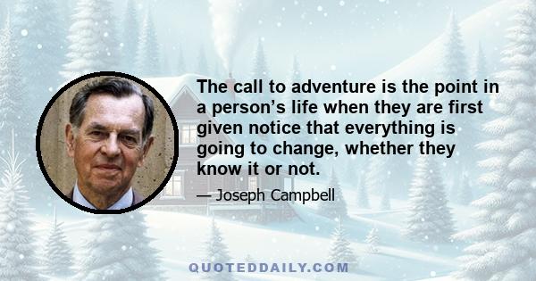 The call to adventure is the point in a person’s life when they are first given notice that everything is going to change, whether they know it or not.