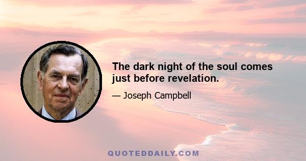 The dark night of the soul comes just before revelation.