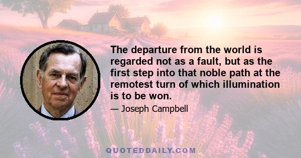 The departure from the world is regarded not as a fault, but as the first step into that noble path at the remotest turn of which illumination is to be won.