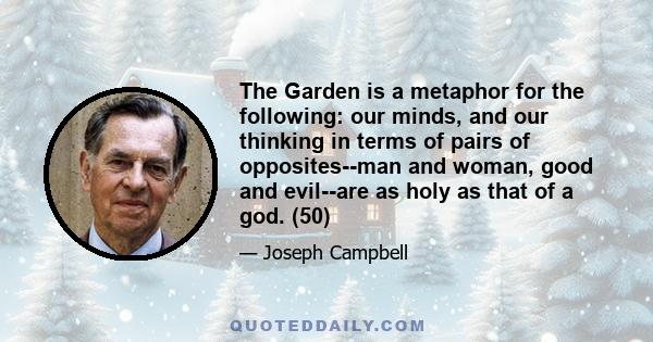 The Garden is a metaphor for the following: our minds, and our thinking in terms of pairs of opposites--man and woman, good and evil--are as holy as that of a god. (50)