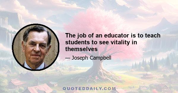 The job of an educator is to teach students to see vitality in themselves