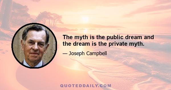 The myth is the public dream and the dream is the private myth.