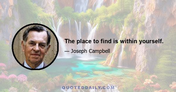 The place to find is within yourself.