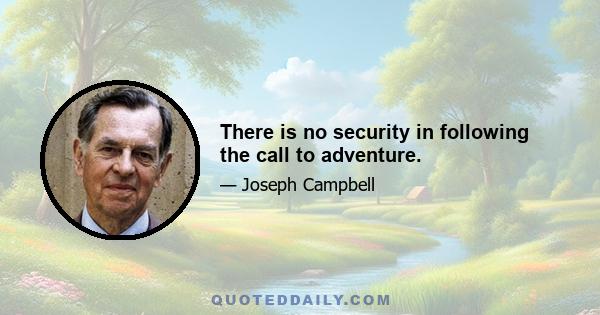 There is no security in following the call to adventure.