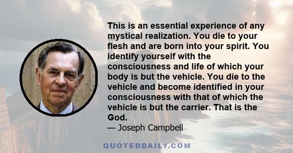 This is an essential experience of any mystical realization. You die to your flesh and are born into your spirit. You identify yourself with the consciousness and life of which your body is but the vehicle. You die to