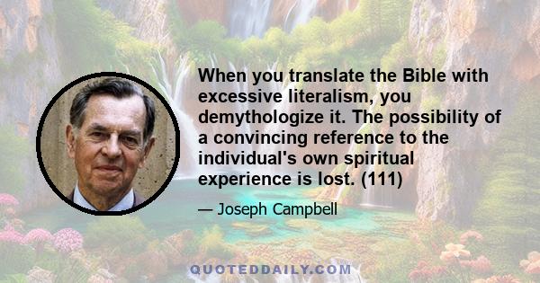 When you translate the Bible with excessive literalism, you demythologize it. The possibility of a convincing reference to the individual's own spiritual experience is lost. (111)