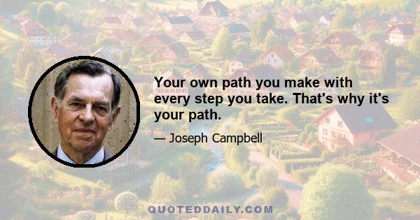 Your own path you make with every step you take. That's why it's your path.