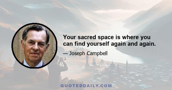 Your sacred space is where you can find yourself again and again.