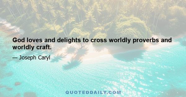 God loves and delights to cross worldly proverbs and worldly craft.