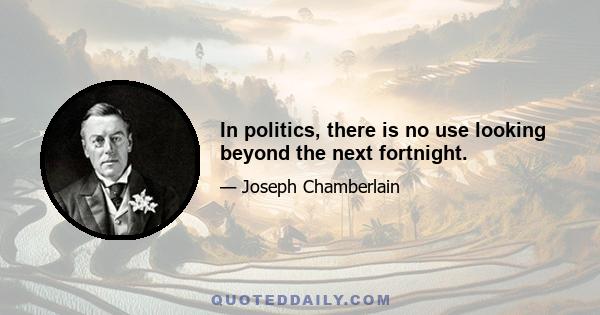 In politics, there is no use looking beyond the next fortnight.