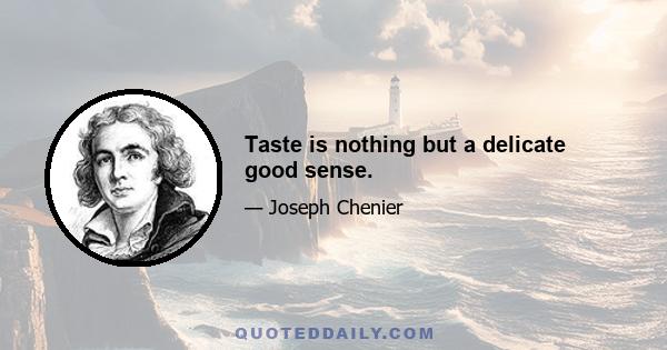 Taste is nothing but a delicate good sense.