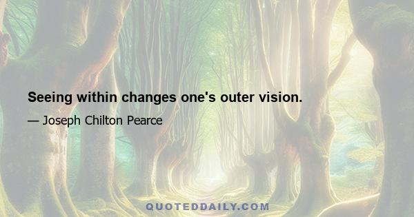 Seeing within changes one's outer vision.