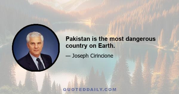 Pakistan is the most dangerous country on Earth.