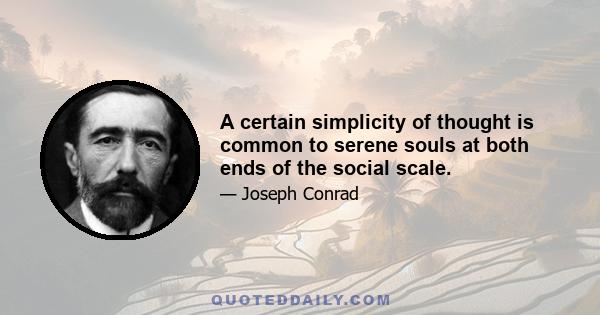 A certain simplicity of thought is common to serene souls at both ends of the social scale.