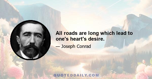 All roads are long which lead to one's heart's desire.