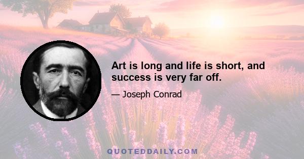 Art is long and life is short, and success is very far off.