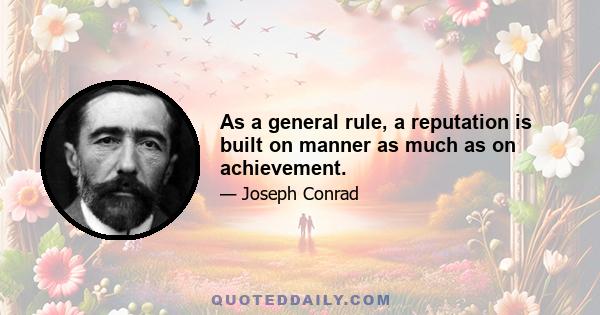 As a general rule, a reputation is built on manner as much as on achievement.