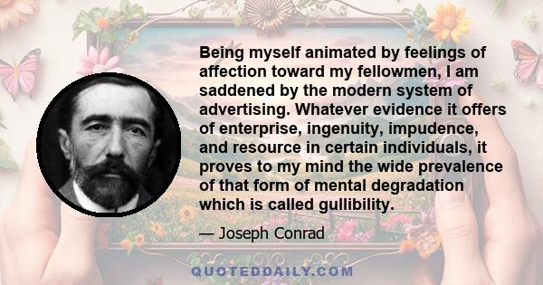 Being myself animated by feelings of affection toward my fellowmen, I am saddened by the modern system of advertising. Whatever evidence it offers of enterprise, ingenuity, impudence, and resource in certain