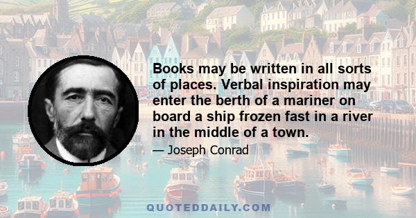 Books may be written in all sorts of places. Verbal inspiration may enter the berth of a mariner on board a ship frozen fast in a river in the middle of a town.