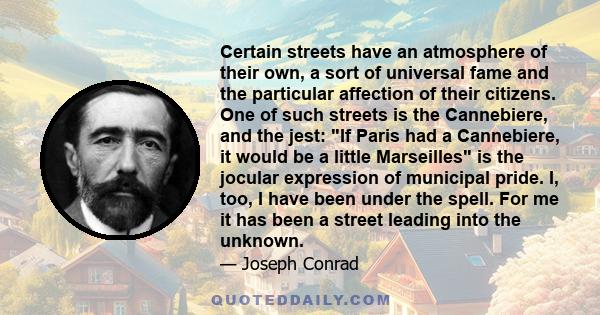 Certain streets have an atmosphere of their own, a sort of universal fame and the particular affection of their citizens. One of such streets is the Cannebiere, and the jest: If Paris had a Cannebiere, it would be a