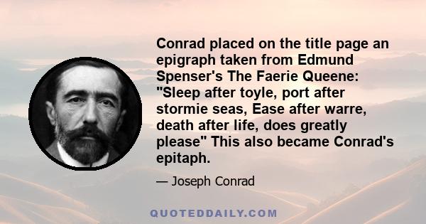 Conrad placed on the title page an epigraph taken from Edmund Spenser's The Faerie Queene: Sleep after toyle, port after stormie seas, Ease after warre, death after life, does greatly please This also became Conrad's