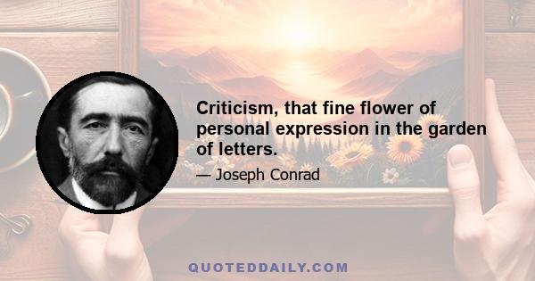 Criticism, that fine flower of personal expression in the garden of letters.