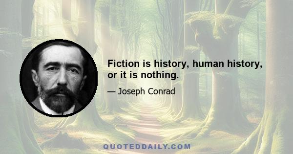 Fiction is history, human history, or it is nothing.