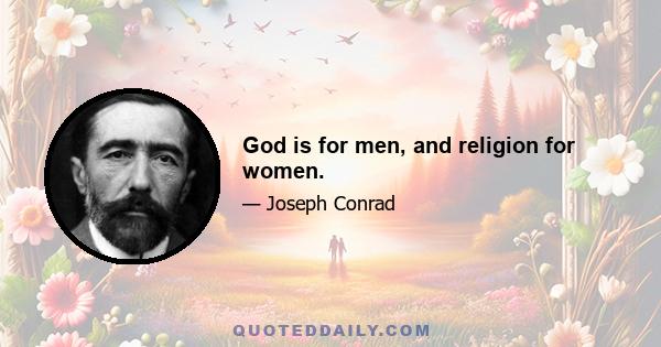 God is for men, and religion for women.