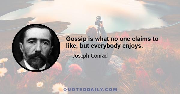 Gossip is what no one claims to like, but everybody enjoys.