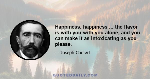 Happiness, happiness ... the flavor is with you-with you alone, and you can make it as intoxicating as you please.