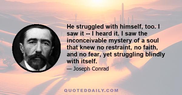 He struggled with himself, too. I saw it -- I heard it. I saw the inconceivable mystery of a soul that knew no restraint, no faith, and no fear, yet struggling blindly with itself.