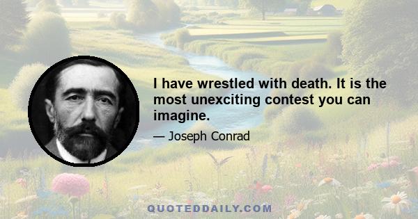 I have wrestled with death. It is the most unexciting contest you can imagine.