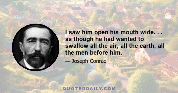 I saw him open his mouth wide. . . as though he had wanted to swallow all the air, all the earth, all the men before him.