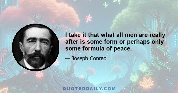 I take it that what all men are really after is some form or perhaps only some formula of peace.