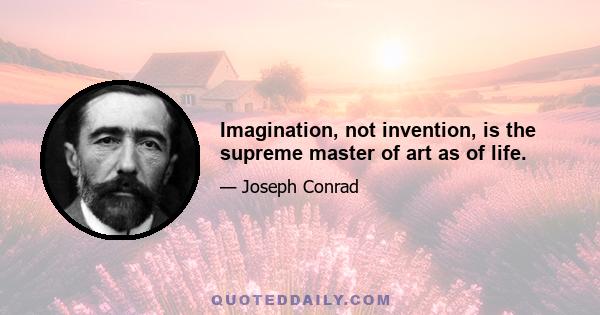 Imagination, not invention, is the supreme master of art as of life.