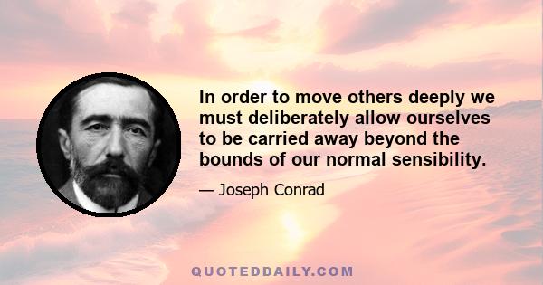 In order to move others deeply we must deliberately allow ourselves to be carried away beyond the bounds of our normal sensibility.