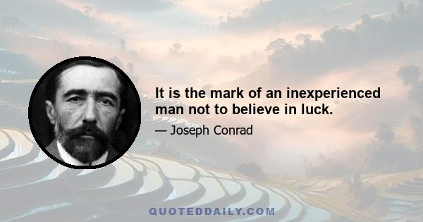 It is the mark of an inexperienced man not to believe in luck.