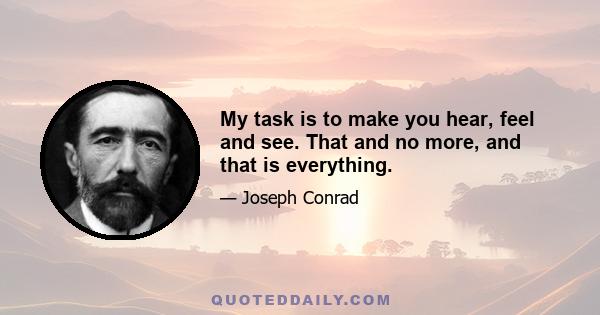 My task is to make you hear, feel and see. That and no more, and that is everything.