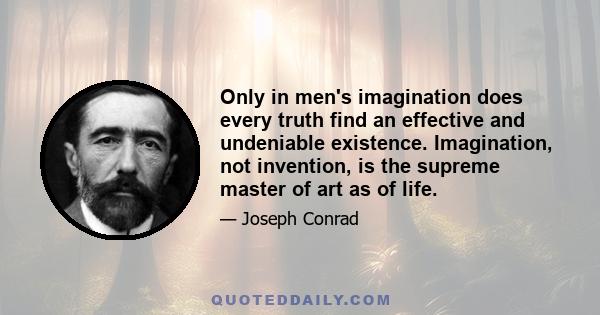 Only in men's imagination does every truth find an effective and undeniable existence. Imagination, not invention, is the supreme master of art as of life.