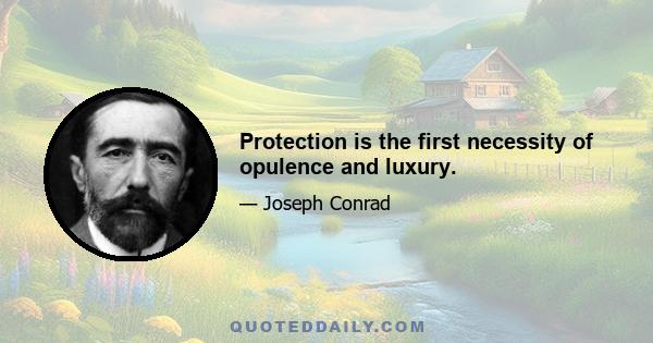 Protection is the first necessity of opulence and luxury.