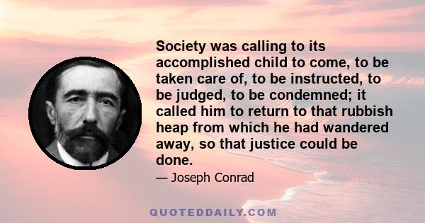 Society was calling to its accomplished child to come, to be taken care of, to be instructed, to be judged, to be condemned; it called him to return to that rubbish heap from which he had wandered away, so that justice