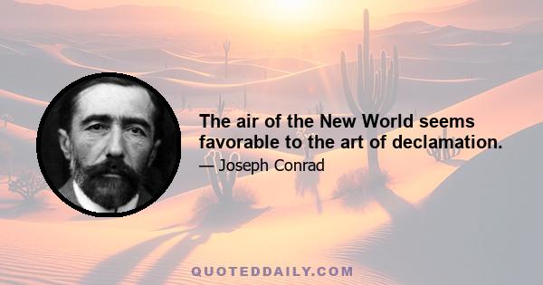 The air of the New World seems favorable to the art of declamation.